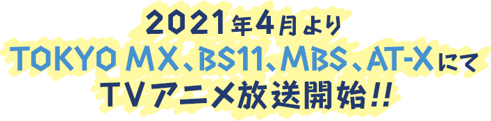 2021年4月より、TOKYO MX、BS11、MB、AT-XにてTVアニメ放送開始！！